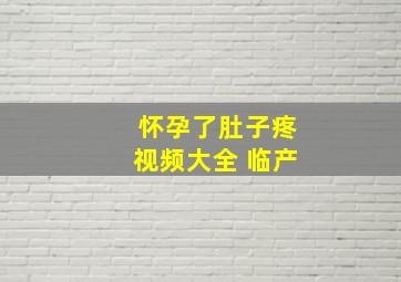 怀孕了肚子疼视频大全 临产